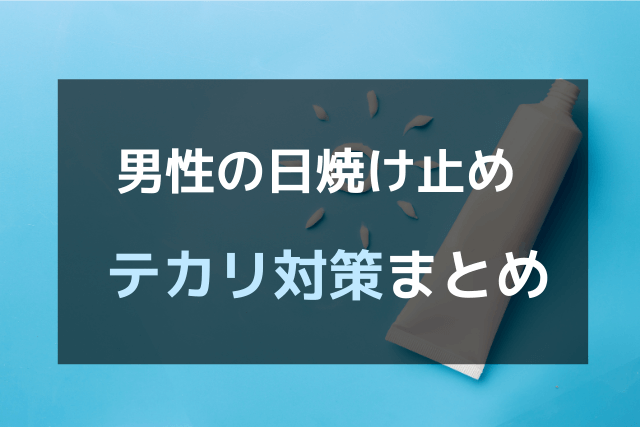 男性の日焼け止めテカリ対策まとめ