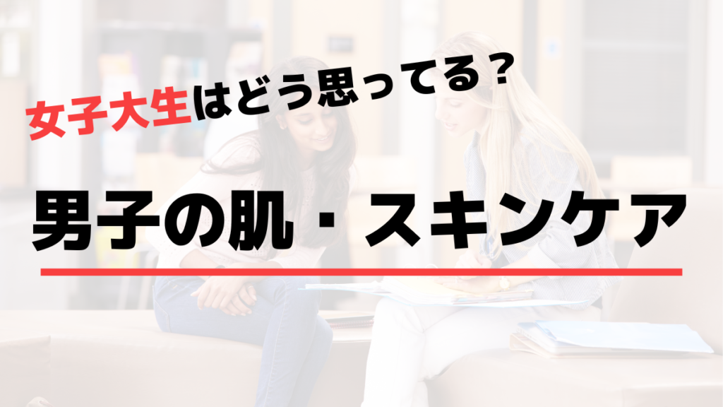 女子大学生はどう思ってる？男子の肌・スキンケア