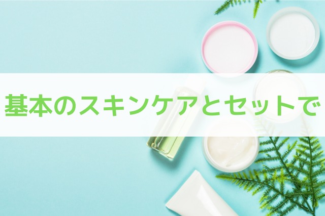 基本のスキンケアとセットで