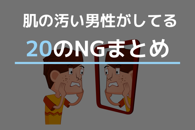 肌の汚い男性がしているのng行為 あなたはいくつ当てはまる 肌ミスター