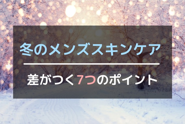 冬のメンズスキンケアで差がつく7つのポイント