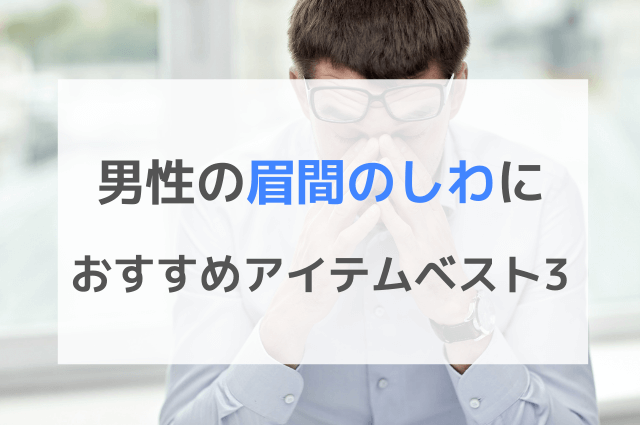 男性の眉間のしわにおすすめなアイテムベスト3