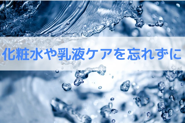 化粧水や乳液ケアを忘れずに