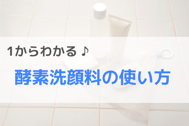 1からわかる♪酵素洗顔料の使い方