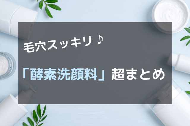 毛穴スッキリ♪「酵素洗顔料」超まとめ