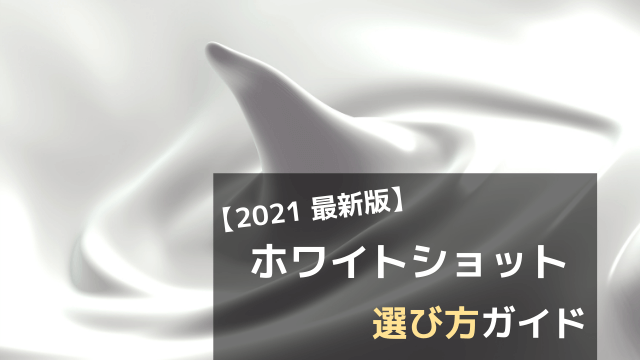 【2021 最新版】ホワイトショット 選び方ガイド