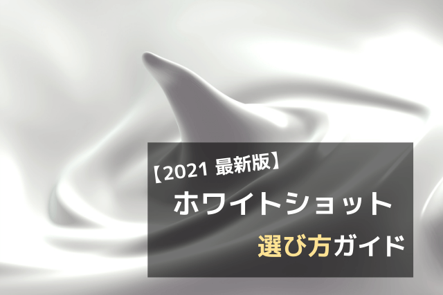【2021 最新版】ホワイトショット 選び方ガイド